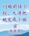 闪婚前任小叔，大佬把她宠成小祖宗